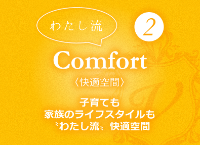 〝わたし流〟②Comfort〈快適空間〉子育ても家族のライフスタイルも〝わたし流〟快適空間