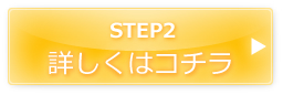 STEP2 詳しくはこちら