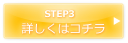 STEP3 詳しくはこちら