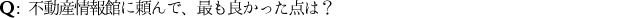 Ｑ：不動産情報館に頼んで、最も良かった点は？