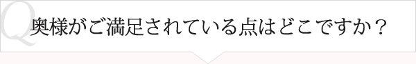 Ｑ：奥様が満足されている点はどこですか？